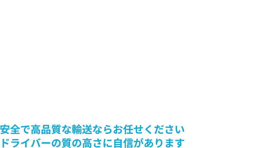 安全で高品質な輸送ならお任せくださいドライバーの質の高さに自信があります