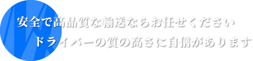 安全で高品質な輸送ならお任せください。ドライバーの質の高さに自信があります。